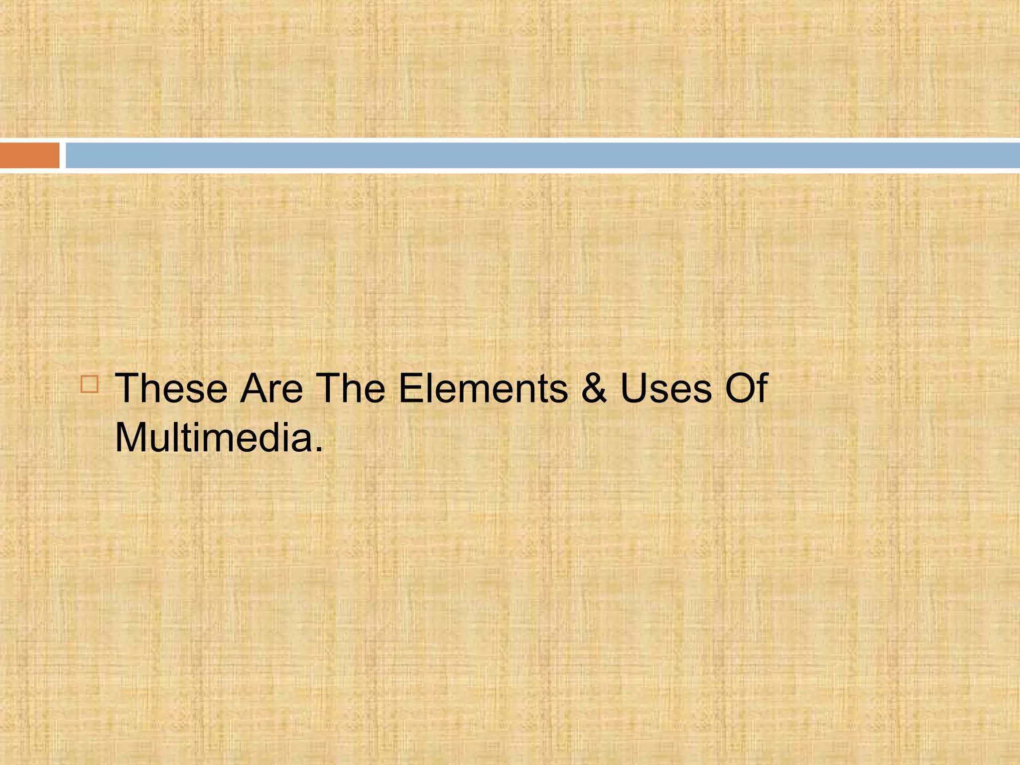  These Are The Elements & Uses Of
Multimedia.
 