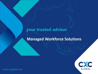 www.cxcglobal.asia
Managed Workforce Solutions
 