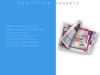 R e a c h   d i r e c t l y   i n t o   t h e
h o m e s   o f   y o u r   p o t e n t i a l   a n d
t a r g e t   c u s t o m e r s
E n d - t o - e n d   e x e c u t i o n
i n c l u d i n g   F l y e r   D e s i g n ,
P r i n t i n g   a n d   C i r c u l a t i o n
R e a l - t i m e   s t a t u s   u p d a t e s
N E W S P A P E R     I N S E R T S
 