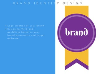 L o g o   c r e a t i o n   o f   y o u r   b r a n d
D e s i g n i n g   t h e   b r a n d
g u i d e l i n e s   b a s e d   o n   y o u r
b r a n d   p e r s o n a l i t y   a n d   t a r g e t
a u d i e n c e
B R A N D   I D E N T I T Y   D E S I G N
brand
 
