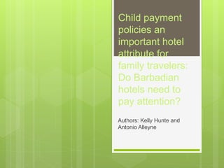 Child payment
policies an
important hotel
attribute for
family travelers:
Do Barbadian
hotels need to
pay attention?
Authors: Kelly Hunte and
Antonio Alleyne
 