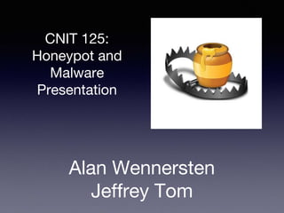 CNIT 125:
Honeypot and
Malware
Presentation
Alan Wennersten
Jeffrey Tom
 