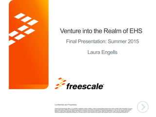 Confidential and Proprietary
TM
Confidential and Proprietary
TM
Venture into the Realm of EHS
Final Presentation: Summer 2015
Laura Engells
 