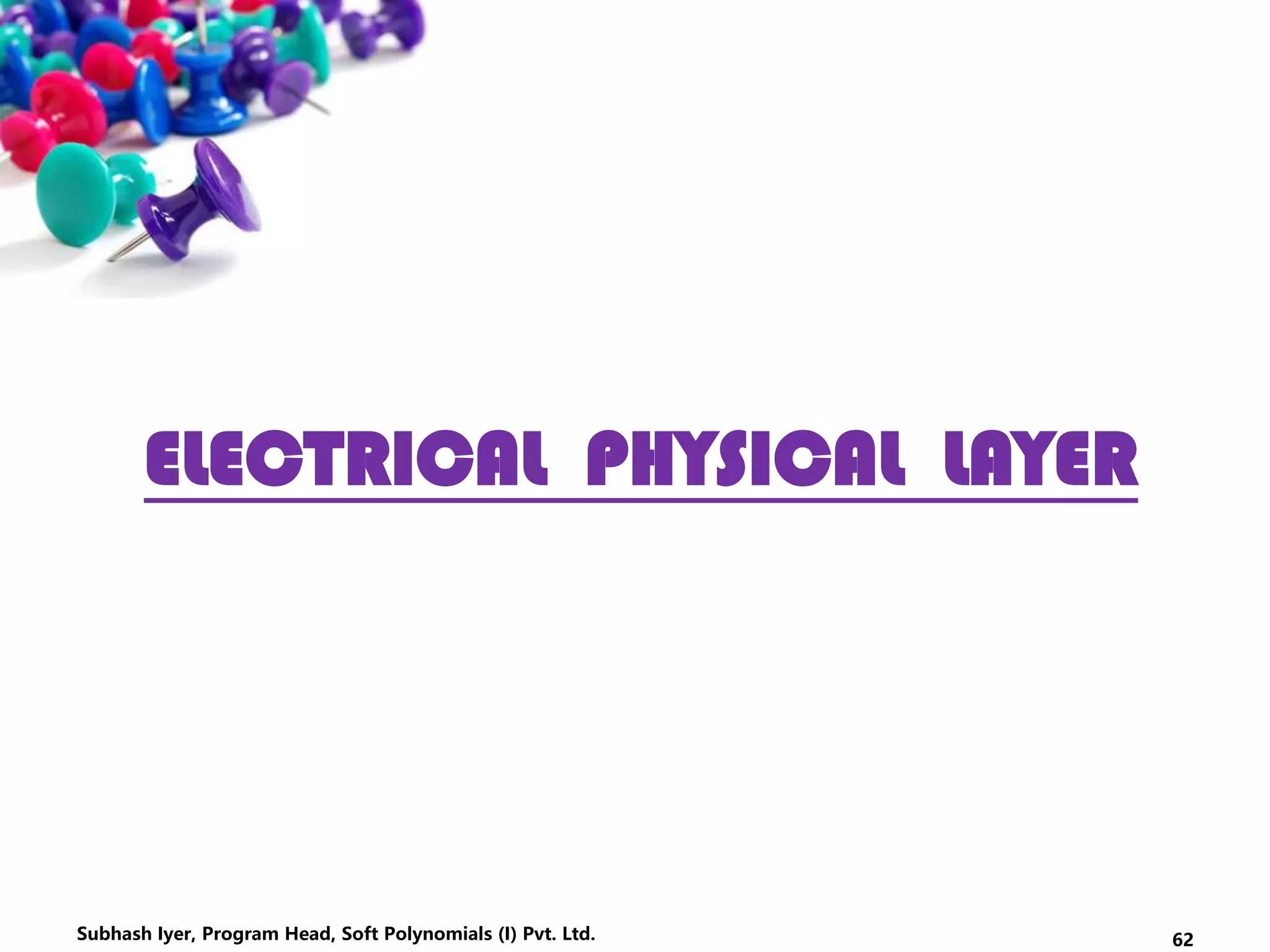 ELECTRICAL PHYSICAL LAYER
62Subhash Iyer, Program Head, Soft Polynomials (I) Pvt. Ltd.
 