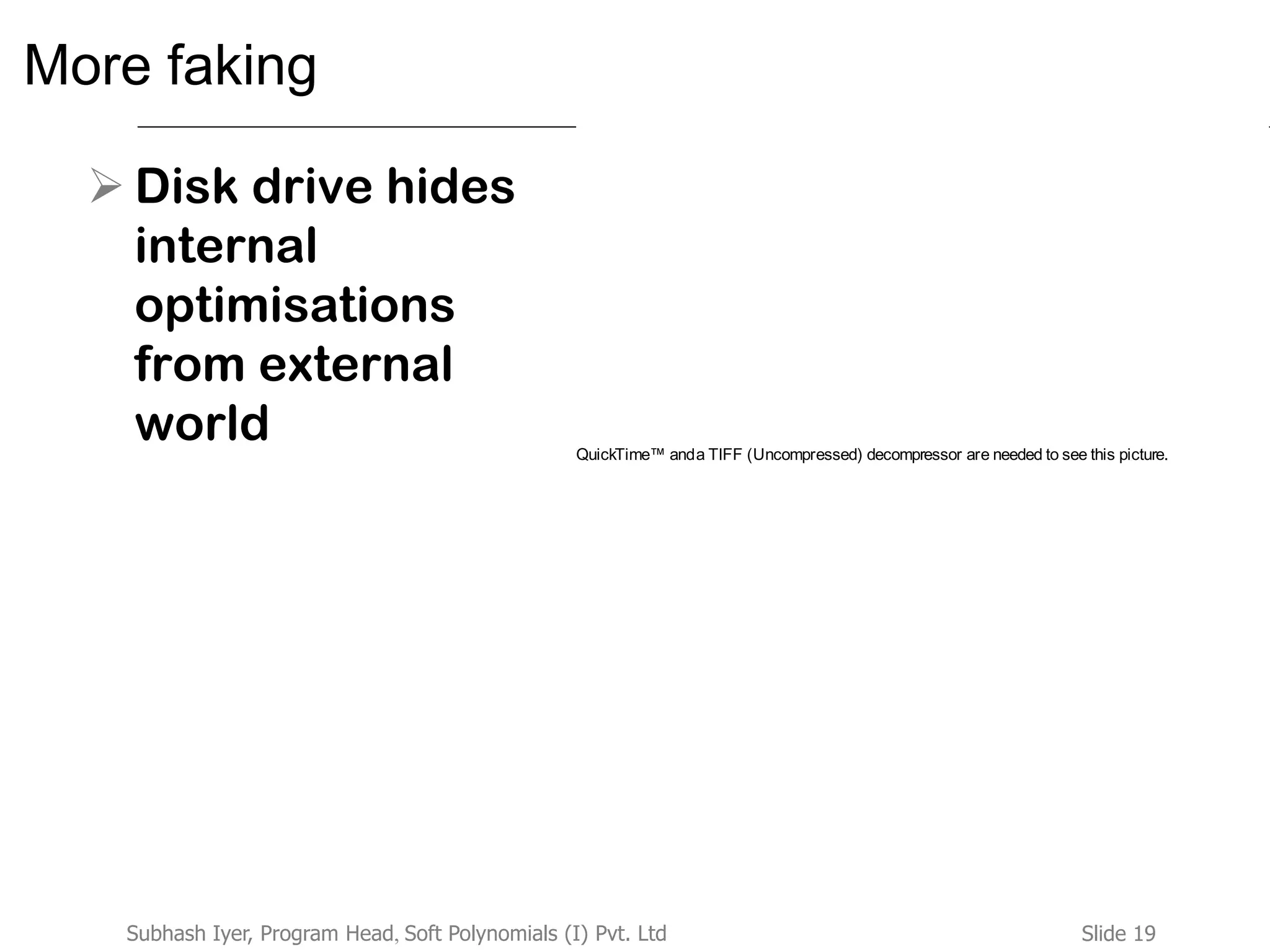 Slide 19Subhash Iyer, Program Head, Soft Polynomials (I) Pvt. Ltd
More faking
 Disk drive hides
internal
optimisations
from external
world QuickTime™ anda TIFF (Uncompressed) decompressor are needed to see this picture.
 