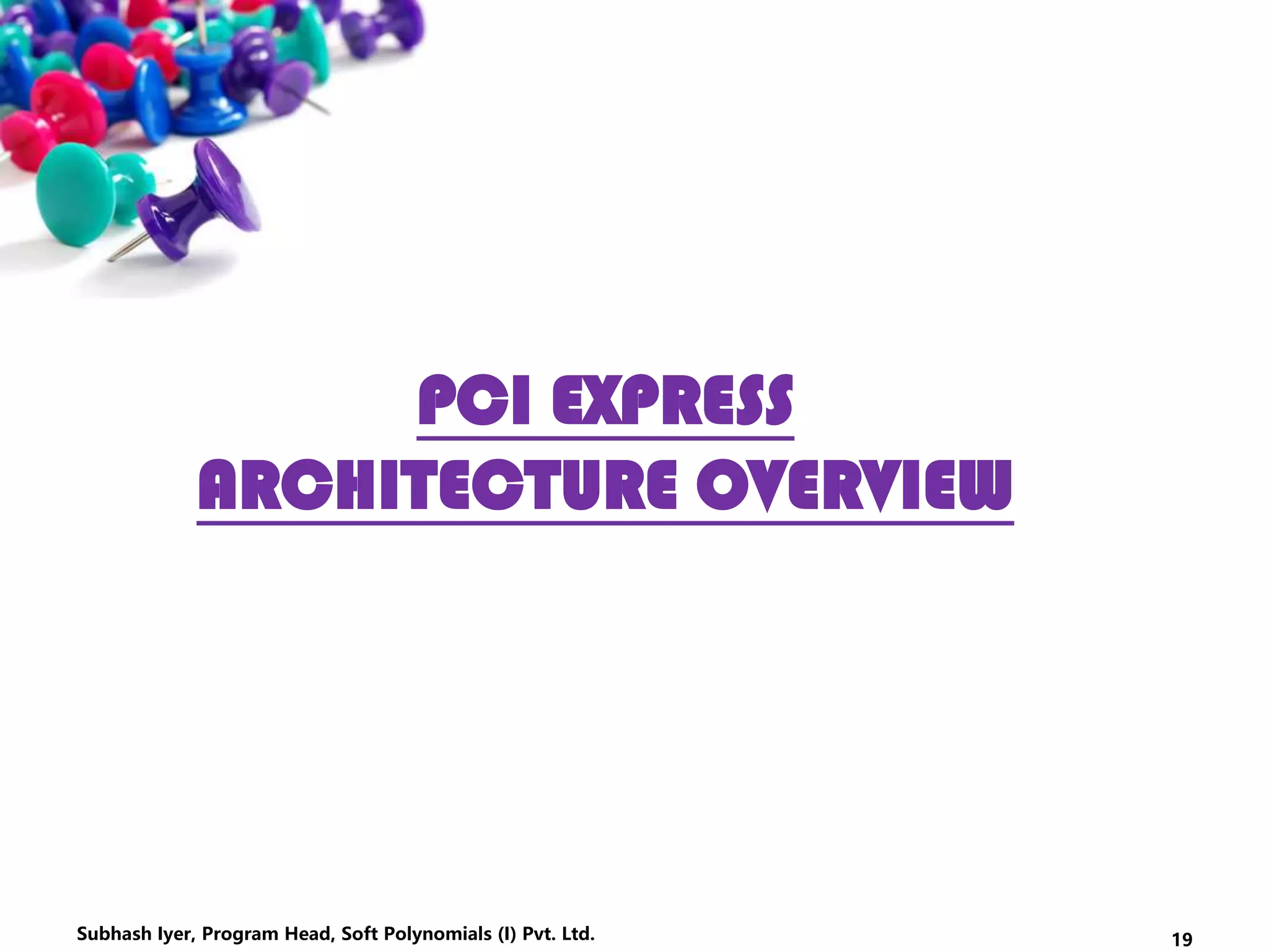 PCI EXPRESS
ARCHITECTURE OVERVIEW
19Subhash Iyer, Program Head, Soft Polynomials (I) Pvt. Ltd.
 