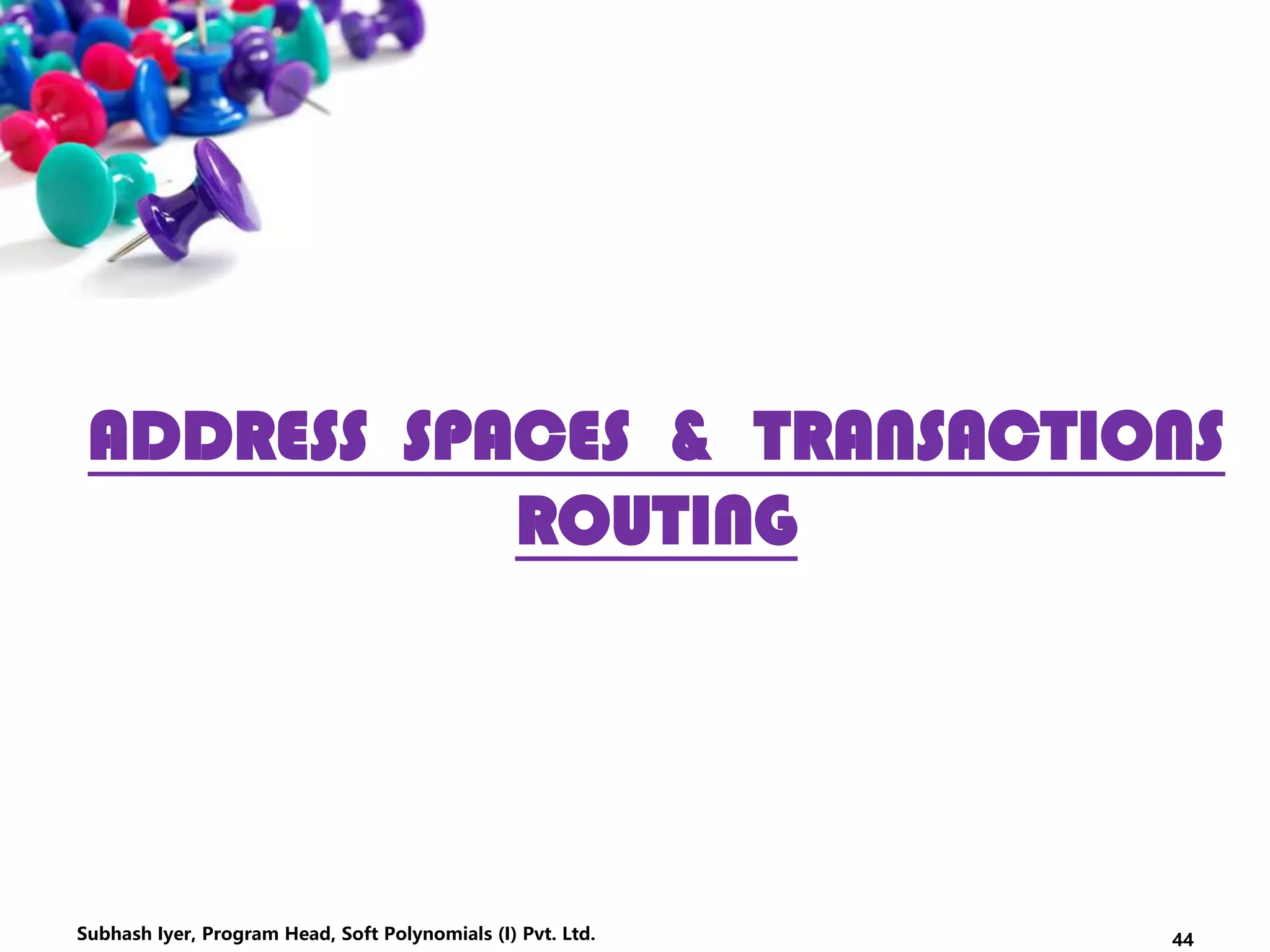 ADDRESS SPACES & TRANSACTIONS
ROUTING
44Subhash Iyer, Program Head, Soft Polynomials (I) Pvt. Ltd.
 