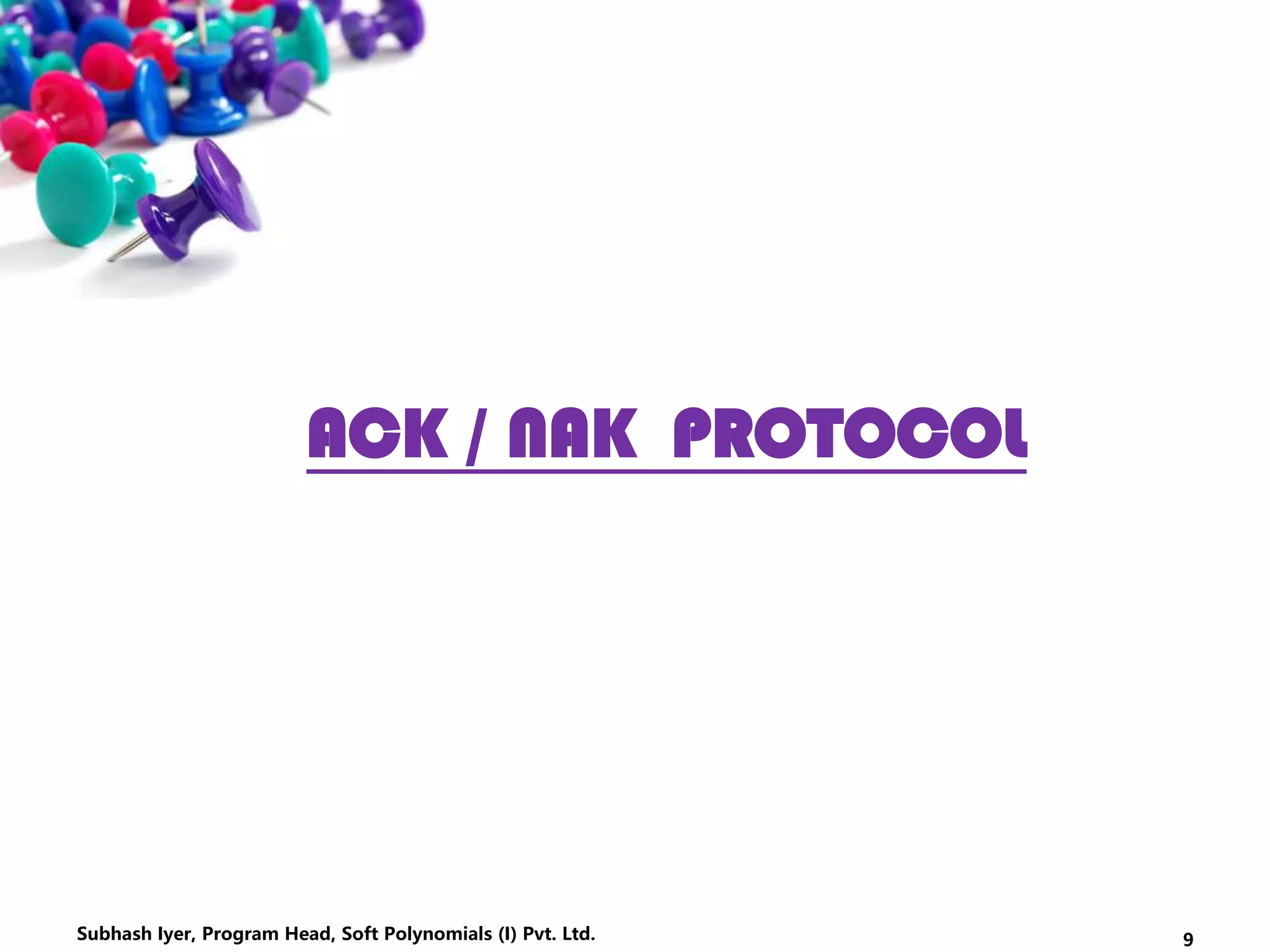 ACK / NAK PROTOCOL
9Subhash Iyer, Program Head, Soft Polynomials (I) Pvt. Ltd.
 