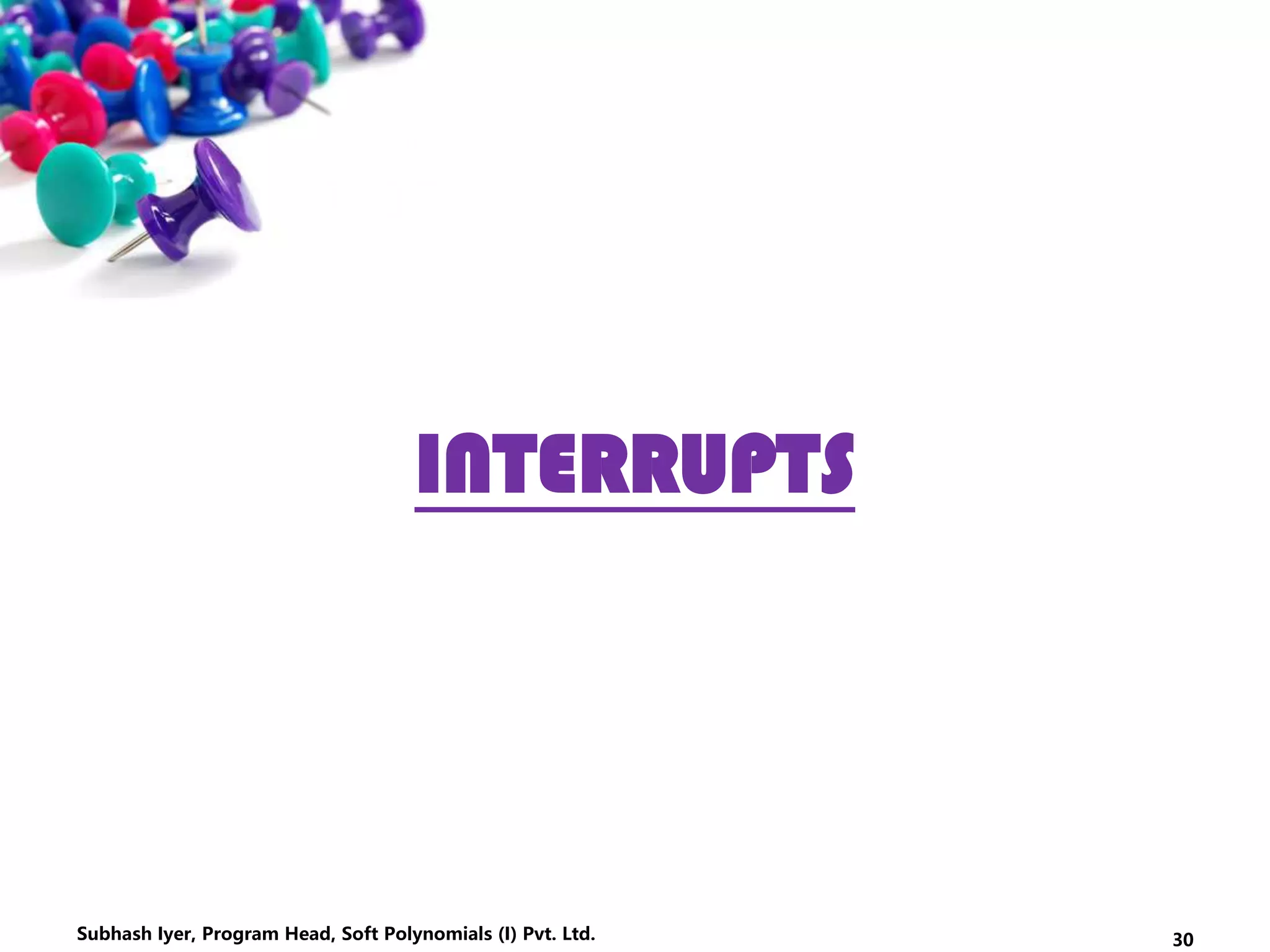 INTERRUPTS
30Subhash Iyer, Program Head, Soft Polynomials (I) Pvt. Ltd.
 