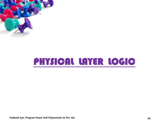 PHYSICAL LAYER LOGIC
50Subhash Iyer, Program Head, Soft Polynomials (I) Pvt. Ltd.
 