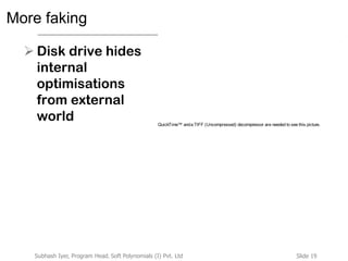 Slide 19Subhash Iyer, Program Head, Soft Polynomials (I) Pvt. Ltd
More faking
 Disk drive hides
internal
optimisations
from external
world QuickTime™ anda TIFF (Uncompressed) decompressor are needed to see this picture.
 