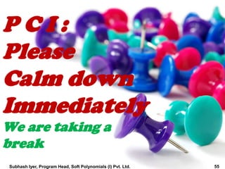 P C I :
Please
Calm down
Immediately
We are taking a
break
55Subhash Iyer, Program Head, Soft Polynomials (I) Pvt. Ltd.
 