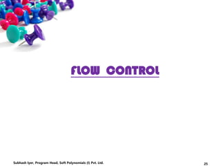 FLOW CONTROL
25Subhash Iyer, Program Head, Soft Polynomials (I) Pvt. Ltd.
 