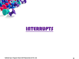 INTERRUPTS
30Subhash Iyer, Program Head, Soft Polynomials (I) Pvt. Ltd.
 