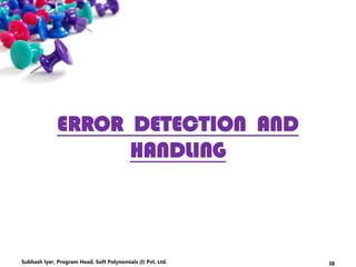 ERROR DETECTION AND
HANDLING
38Subhash Iyer, Program Head, Soft Polynomials (I) Pvt. Ltd.
 