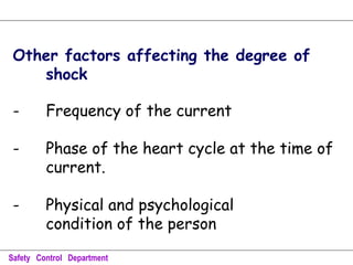 Other factors affecting the degree of
shock
- Frequency of the current
- Phase of the heart cycle at the time of
current.
- Physical and psychological
condition of the person
Safety Control Department
 