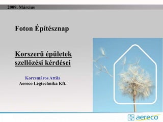Korszerű épületek
szellőzési kérdései
Foton Építésznap
Korcsmáros Attila
Aereco Légtechnika Kft.
2009. Március
 