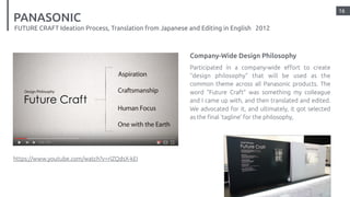 16
PANASONIC
FUTURE CRAFT Ideation Process, Translation from Japanese and Editing in English 2012
Company-Wide Design Phil...