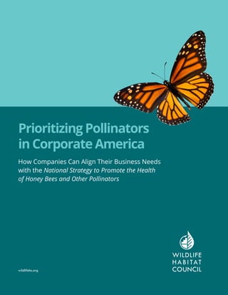How Companies Can Align Their Business Needs
with the National Strategy to Promote the Health
of Honey Bees and Other Pollinators
Prioritizing Pollinators
in Corporate America
wildlifehc.org
 
