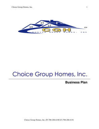 Choice Group Homes, Inc. 1
Choice Group Homes, Inc. (P) 708-206-6180 (F) 708-206-6181
Choice Group Homes, Inc.
Business Plan
 