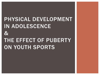 PHYSICAL DEVELOPMENT
IN ADOLESCENCE
&
THE EFFECT OF PUBERTY
ON YOUTH SPORTS
 