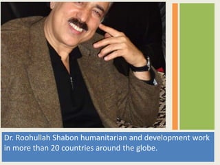 Dr. Roohullah Shabon humanitarian and development work
in more than 20 countries around the globe.
 
