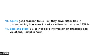 10. courts good reaction to EM, but they have difficulties in
understanding how does it works and how intrusive tool EM is
11. data and proof EM deliver solid information on breaches and
violations, useful in court
 