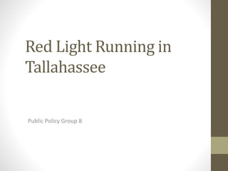Red Light Running in
Tallahassee
Public Policy Group 8
 