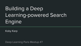 Building a Deep
Learning-powered Search
Engine
Koby Karp
Deep Learning Paris Meetup #7
 