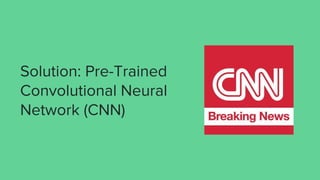 Solution: Pre-Trained
Convolutional Neural
Network (CNN)
 