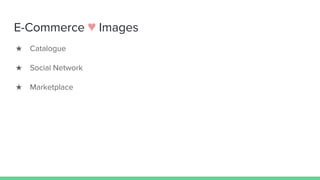 E-Commerce ♥ Images
★ Catalogue
★ Social Network
★ Marketplace
 