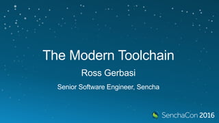 The Modern Toolchain
Ross Gerbasi
Senior Software Engineer, Sencha
 