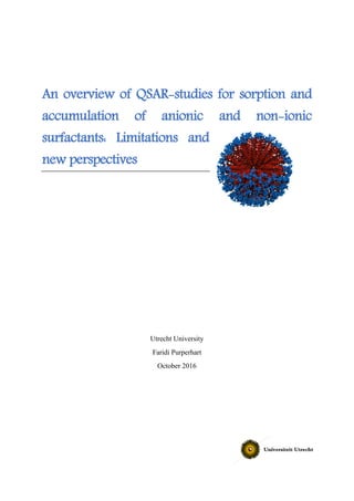 An overview of QSAR-studies for sorption and
accumulation of anionic and non-ionic
surfactants: Limitations and
new perspectives
Utrecht University
Faridi Purperhart
October 2016
 