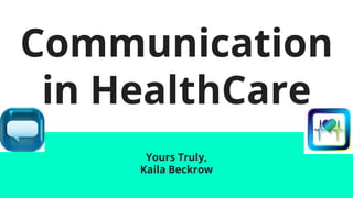 Communication
in HealthCare
Yours Truly,
Kaila Beckrow
 