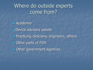  Academia
 Device advisory panels
 Practicing clinicians, engineers, others
 Other parts of FDA
 Other government agencies
Where do outside experts
come from?
 