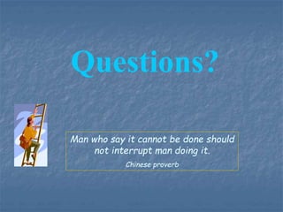 Man who say it cannot be done should
not interrupt man doing it.
Chinese proverb
Questions?
 