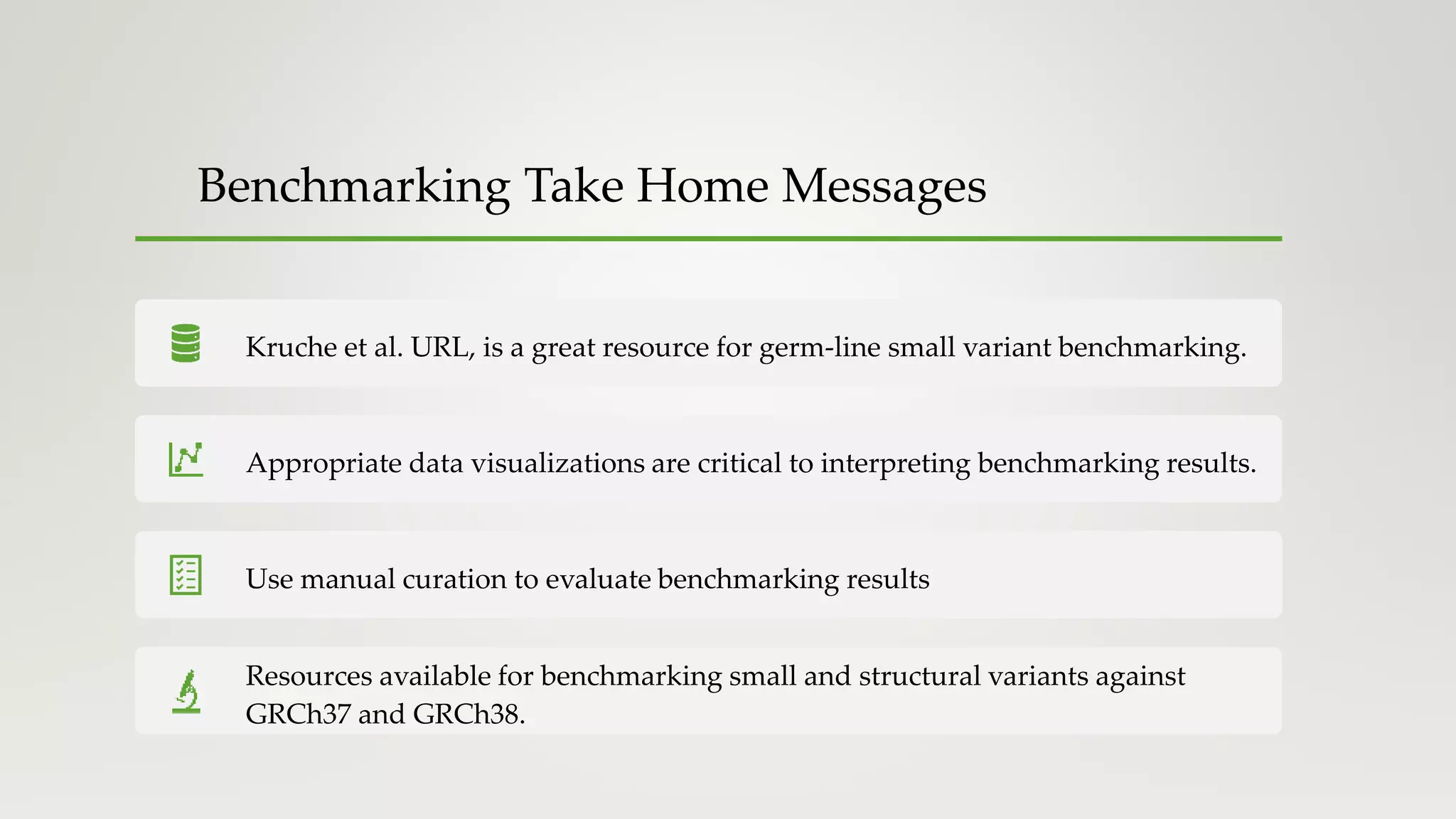 Benchmarking Take Home Messages
Kruche et al. URL, is a great resource for germ-line small variant benchmarking.
Appropriate data visualizations are critical to interpreting benchmarking results.
Use manual curation to evaluate benchmarking results
Resources available for benchmarking small and structural variants against
GRCh37 and GRCh38.
 