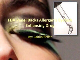 FDA Panel Backs Allergan's Eyelash Enhancing Drug By: Caitlin Bellar 