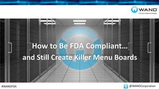 How to Be FDA Compliant…
#WANDFDA @WANDCorporation
and Still Create Killer Menu Boards
 