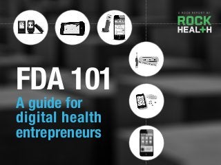 A R O C K R E P O R T B Y
A guide for
digital health
entrepreneurs
FDA 101
 