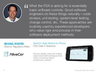 Presentation Ⓒ 2013 Rock Health
“
What the FDA is asking for is essentially
basic software controls. Good software
enginee...