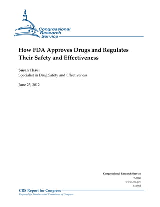 CRS Report for Congress
Prepared for Members and Committees of Congress
How FDA Approves Drugs and Regulates
Their Safety and Effectiveness
Susan Thaul
Specialist in Drug Safety and Effectiveness
June 25, 2012
Congressional Research Service
7-5700
www.crs.gov
R41983
 
