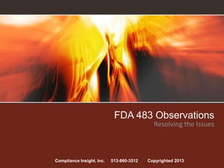 FDA 483 Observations
Resolving the Issues
Compliance Insight, Inc. 513-860-3512 Copyrighted 2013
 