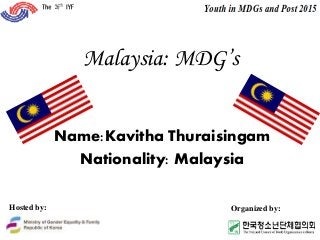 Malaysia: MDG’s
Name:Kavitha Thuraisingam
Nationality: Malaysia
Hosted by: Organized by:
 