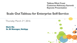 Thursday March 3rd, 2016
TableauWest Coast
CustomerAdvocacy Summit
Keynote Presentation
Scale OutTableau for Enterprise Self-Service
 