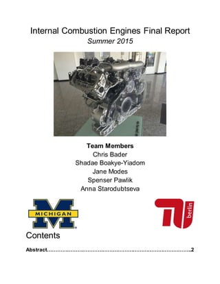 Internal Combustion Engines Final Report
Summer 2015
Team Members
Chris Bader
Shadae Boakye-Yiadom
Jane Modes
Spenser Pawlik
Anna Starodubtseva
Contents
Abstract…………………………………………………………………………..2
 