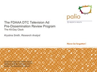 The FDAAA DTC Television Ad
Pre-Dissemination Review Program
The 45-Day Clock

Krystina Smith, Research Analyst




Of course we aren’t your lawyers and our
lawyers are making us say to you that you
should check all this out with your own
lawyers. Full employment for lawyers . . .
 