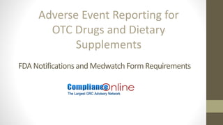 FDA Notificationsand Medwatch Form Requirements
Adverse Event Reporting for
OTC Drugs and Dietary
Supplements
 