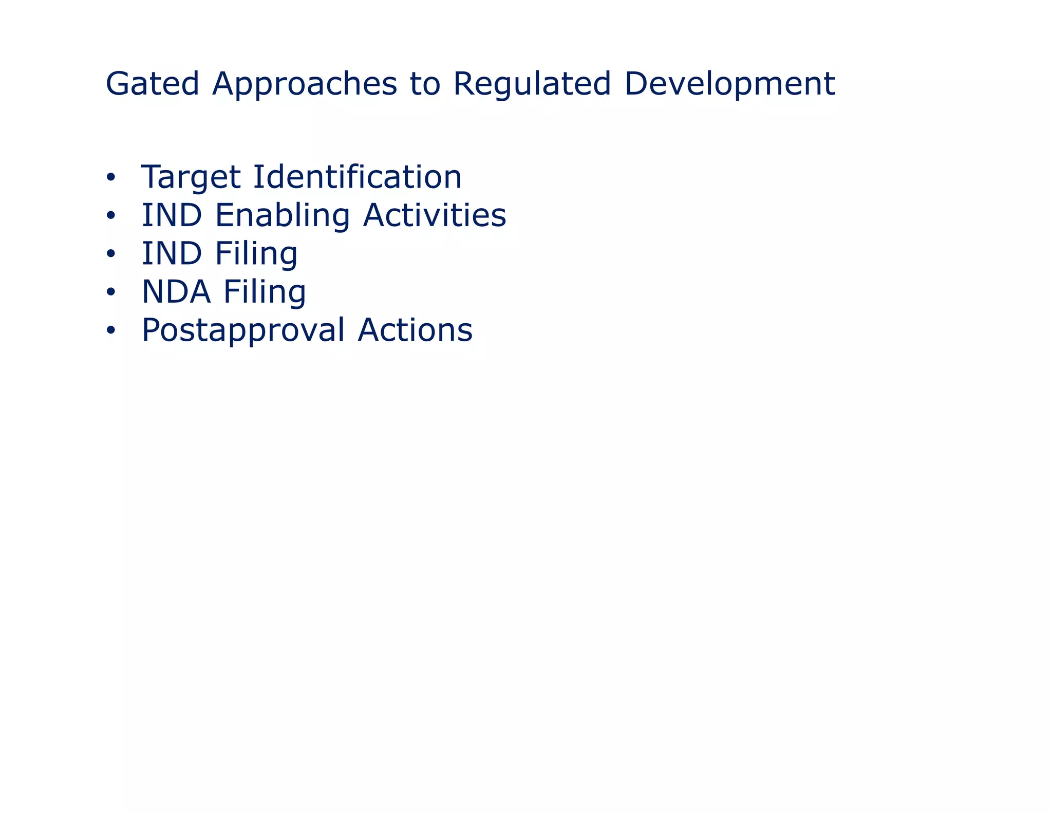 Gated Approaches to Regulated Development 
• Target Identification 
• IND Enabling Activities 
•• IND Filing 
• NDA Filing 
• Postapproval Actions 
 