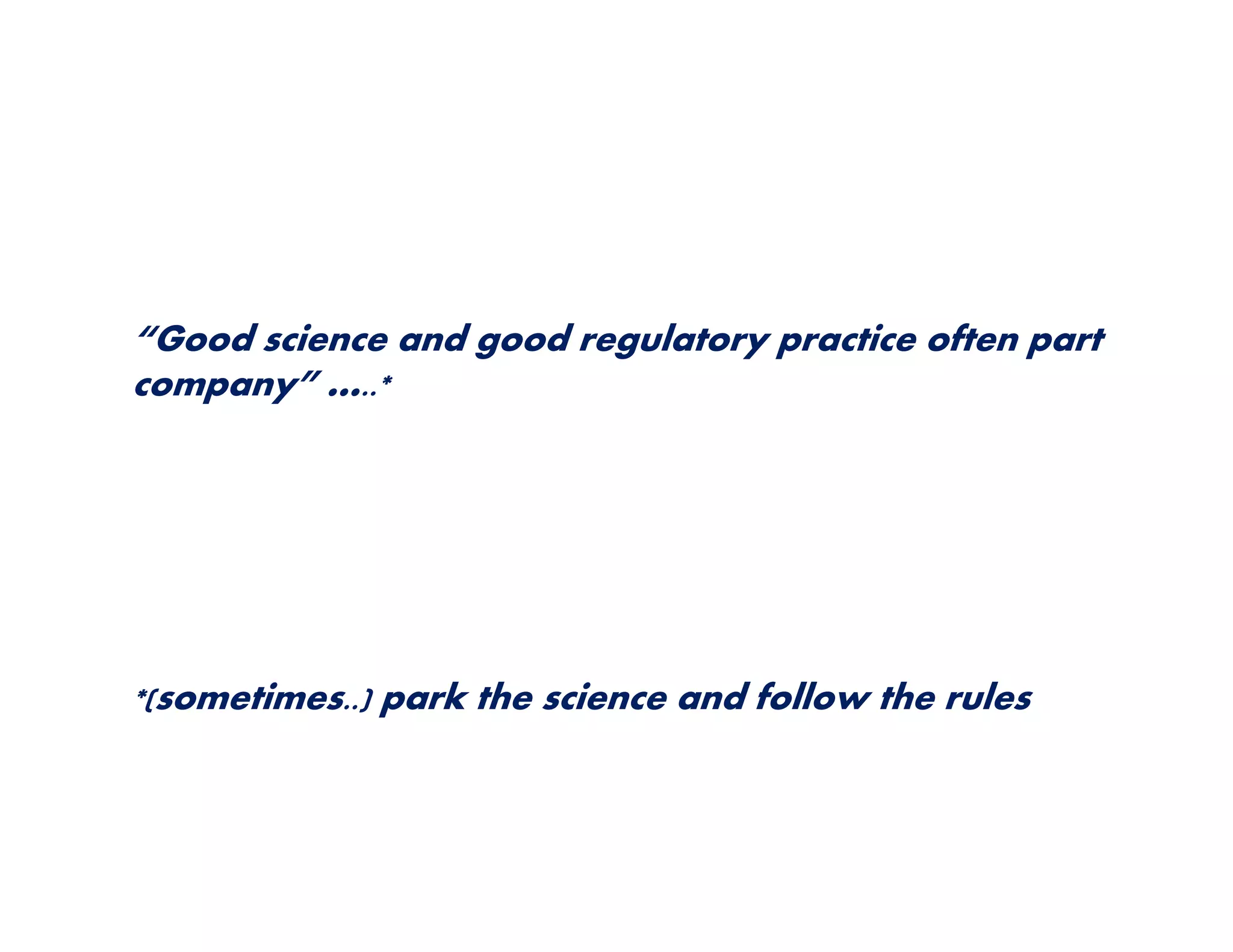 “Good science and good regulatory practice often part 
company” …..* 
*(sometimes..) park the science and follow the rules 
 